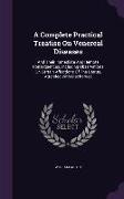 A Complete Practical Treatise On Venereal Diseases: And Their Immediate And Remote Consequences. Including Observations On Certain Affections Of The U