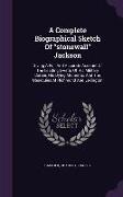 A Complete Biographical Sketch Of stonewall Jackson: Giving A Full And Accurate Account Of The Leading Events Of His Military Career, His Dying Moment