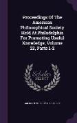 Proceedings of the American Philosophical Society Held at Philadelphia for Promoting Useful Knowledge, Volume 22, Parts 1-2