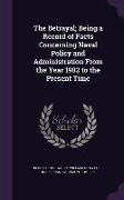 The Betrayal, Being a Record of Facts Concerning Naval Policy and Administration From the Year 1902 to the Present Time