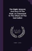 The Right, Interest, and Duty of the State, as Concerned in the Affairs of the East Indies