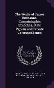 The Works of James Buchanan, Comprising his Speeches, State Papers, and Private Correspondence