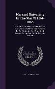 Harvard University in the War of 1861-1865: A Record of Services Rendered in the Army and Navy of the United States, by the Graduates and Students of