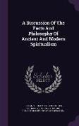 A Discussion Of The Facts And Philosophy Of Ancient And Modern Spiritualism