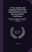 A Fair, Candid, And Impartial State Of The Case Between Sir Isaac Newton And Mr. Hutchinson: In Which Is Shewn, How Far A System Of Physics Is Capable