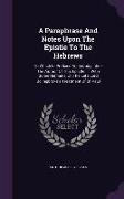 A Paraphrase And Notes Upon The Epistle To The Hebrews: To Which Is Prefixed An Enquiry Into, - The Author Of This Epistle: ... With Some Remarks On T