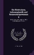 Die Elektrolyse, Galvanoplastik und Reinmetallgewinnung: Mit Besonderer Rücksicht auf Ihre Anwendung in der Praxis