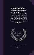 A Primary School Dictionary of the English Language: Explanatory, Pronouncing, and Synonymous: With an Appendix Containing Various Useful Tables Mai