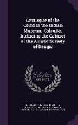 Catalogue of the Coins in the Indian Museum, Calcutta, Including the Cabinet of the Asiatic Society of Bengal
