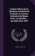 Forest Culture in Its Relation to Industrial Pursuits. a Lecture, Delivered by Baron Ferd. Von Mueller ... on 22nd June, 1871