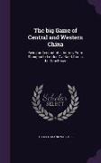 The Big Game of Central and Western China: Being an Account of a Journey from Shanghai to London Overland Across the Gobi Desert