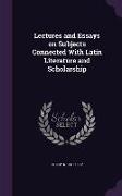 Lectures and Essays on Subjects Connected with Latin Literature and Scholarship