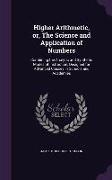 Higher Arithmetic, Or, the Science and Application of Numbers: Combining the Analytic and Synthetic Modes of Instruction, Designed for Advanced Classe