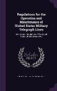 Regulations for the Operation and Maintenance of United States Military Telegraph Lines: And General Regulations of the Signal Corps, United States Ar