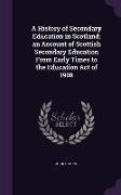 A History of Secondary Education in Scotland, An Account of Scottish Secondary Education from Early Times to the Education Act of 1908