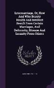 Intermarriage, Or, How and Why Beauty Health and Intellect Result from Certain Marriages, and Deformity, Disease and Insanity from Others