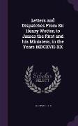 Letters and Dispatches from Sir Henry Wotton to James the First and His Ministers, in the Years MDCXVII-XX