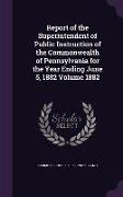 Report of the Superintendent of Public Instruction of the Commonwealth of Pennsylvania for the Year Ending June 5, 1882 Volume 1882