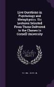 Live Questions in Psychology and Metaphysics. Six Lectures Selected from Those Delivered to the Classes in Cornell University