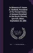 In Memory of James A. Garfield, President of the United States. a Sermon Preached in the South Church, Ipswich, Mass., September 25, 1881