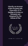 Lincoln, An Account of His Personal Life, Especially of Its Springs of Action as Revealed and Deepened by the Ordeal of War