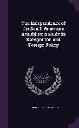 The Independence of the South American Republics, A Study in Recognition and Foreign Policy