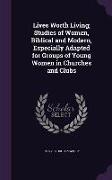 Lives Worth Living, Studies of Women, Biblical and Modern, Especially Adapted for Groups of Young Women in Churches and Clubs