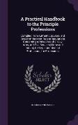 A Practical Handbook to the Principle Professions: Compiled From Authentic Sources, and Based on the Most Recent Regulations Concerning Admission to t