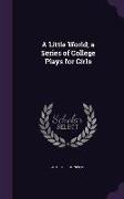A Little World, A Series of College Plays for Girls