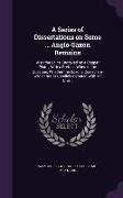 A Series of Dissertations on Some ... Anglo-Saxon Remains: Also the Coins Engraved on a Copper Plate, With a Preface Wherein the Question, Whether t