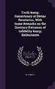 Truth & Consistency of Divine Revelation, with Some Remarks on the Contrary Extremes of Infidelity & Enthusiasm