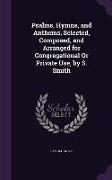 Psalms, Hymns, and Anthems, Selected, Composed, and Arranged for Congregational or Private Use, by S. Smith