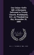 Our Union--God's Gift. a Discourse Delivered in Trinity Church, Washington, D.C., on Thankgiving Day, November 28, 1850