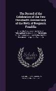 The Record of the Celebration of the Two Hundredth Anniversary of the Birth of Benjamin Franklin: Under the Auspices of the American Philosophical Soc