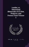 London, Or, Interesting Memorials of Its Rise, Progress, and Present State Volume 1