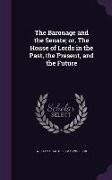 The Baronage and the Senate, Or, the House of Lords in the Past, the Present, and the Future