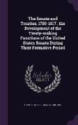 The Senate and Treaties, 1789-1817, The Development of the Treaty-Making Functions of the United States Senate During Their Formative Period