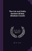 The Life and Public Services of Hon. Abraham Lincoln
