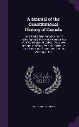 A Manual of the Constitutional History of Canada: From the Earliest Period to 1901: Including the British North America Act of 1867, a Digest of Jud