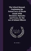 The School Manual, Containing the School Laws of Rhode Island, With Decisions, Remarks and Forms, for the Use of School Officers