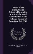 Report of the Committee on Industrial Education in Schools for Rural Communities to the National Council of Education, July, 1905