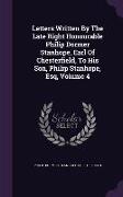 Letters Written by the Late Right Honourable Philip Dormer Stanhope, Earl of Chesterfield, to His Son, Philip Stanhope, Esq, Volume 4