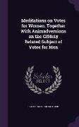 Meditations on Votes for Women, Together with Animadversions on the Cl98ely Related Subject of Votes for Men