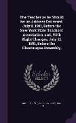 The Teacher as He Should Be, An Address Delivered, July 8, 1891, Before the New York State Teachers' Association, And, with Slight Changes, July 21, 1