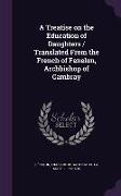 A Treatise on the Education of Daughters / Translated from the French of Fenelon, Archbishop of Cambray
