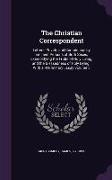 The Christian Correspondent: Letters, Private and Confidential by Eminent Persons of Both Sexes, Exemplifying the Fruits of Holy Living, and the Bl