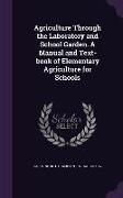 Agriculture Through the Laboratory and School Garden. a Manual and Text-Book of Elementary Agriculture for Schools