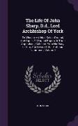 The Life of John Sharp, D.D., Lord Archbishop of York: To Which Are Added, Select Original, and Copies of Original Papers, in Three Appendixes, Collec