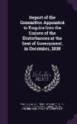 Report of the Committee Appointed to Enquire Into the Causes of the Disturbances at the Seat of Government, in December, 1838