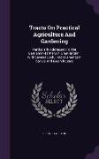 Tracts on Practical Agriculture and Gardening: Particularly Addressed to the Gentlemen-Farmers in Great-Britain: With Several Useful Improvements in S